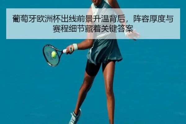 葡萄牙欧洲杯出线前景升温背后，阵容厚度与赛程细节藏着关键答案